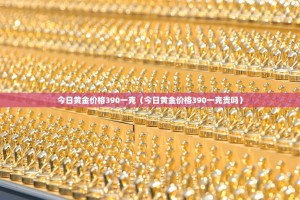 今日黄金价格390一克（今日黄金价格390一克贵吗）