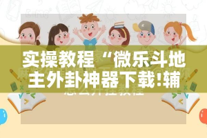实操教程“微乐斗地主外卦神器下载!辅助神器插件下载