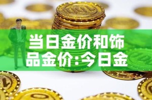 当日金价和饰品金价:今日金价跟金店价格不一样
