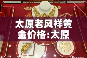太原老风祥黄金价格:太原老风祥金店