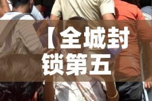 【全城封锁第五章攻略,全城封锁第五章攻略大全】