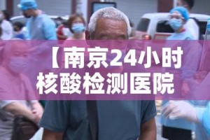 【南京24小时核酸检测医院,南京24hr核酸检测医院】