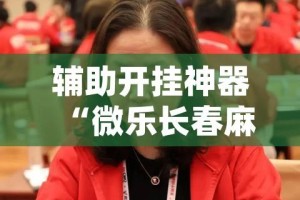 辅助开挂神器“微乐长春麻将怎么开挂(辅助神器)开挂详细教程
