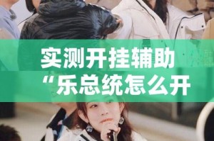 实测开挂辅助“乐总统怎么开挂”(透视挂)辅助透视教程