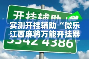 实测开挂辅助“微乐江西麻将万能开挂器”科技辅助神器手机版教程