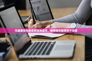 元道通信财务造假强制退市，律师提示索赔刻不容缓