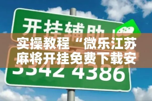 实操教程“微乐江苏麻将开挂免费下载安装”科技辅助神器手机版教程