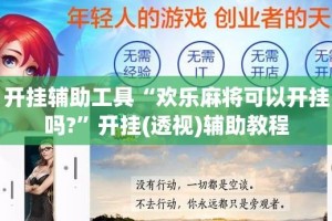 开挂辅助工具“欢乐麻将可以开挂吗?”开挂(透视)辅助教程