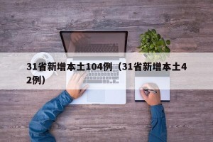 31省新增本土104例（31省新增本土42例）