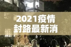 2021疫情封路最新消息:2021疫情封路最新消息通知
