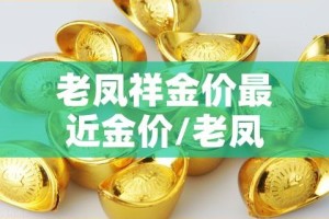 老凤祥金价最近金价/老凤祥金价今天什么价格一克