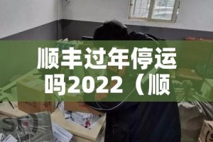顺丰过年停运吗2022（顺丰过年是否停运）