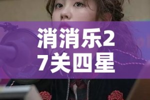 消消乐27关四星攻略（消消乐+27关）