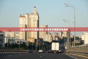 乌鲁木齐今天最新消息/乌鲁木齐最新消息通知