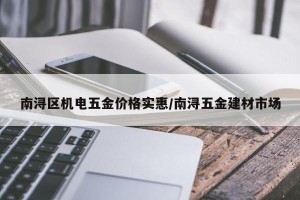 南浔区机电五金价格实惠/南浔五金建材市场
