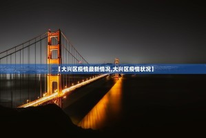 【大兴区疫情最新情况,大兴区疫情状况】