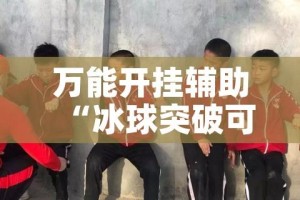 万能开挂辅助“冰球突破可以开挂吗”科技辅助神器手机版教程