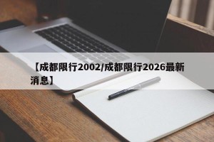 【成都限行2002/成都限行2026最新消息】