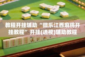 教程开挂辅助“微乐江西麻将开挂教程”开挂(透视)辅助教程