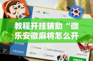 教程开挂辅助“微乐安徽麻将怎么开挂吗”详细分享装挂步骤教程