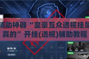 辅助神器“皇豪互众透视挂是真的”开挂(透视)辅助教程