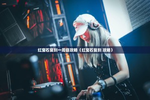 红宝石复刻一周目攻略（红宝石复刻 攻略）