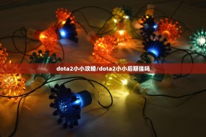 dota2小小攻略/dota2小小后期强吗