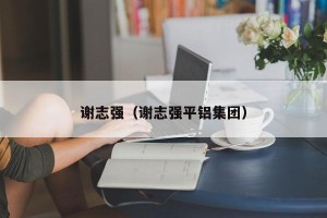 谢志强（谢志强平铝集团）