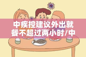 中疾控建议外出就餐不超过两小时/中疾控建议外出就餐不超过两小时怎么办