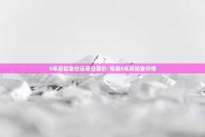 5年后铂金价还是白菜价/预测5年后铂金价格