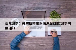 山东济宁：就防疫带来不便深深致歉:济宁防疫通知