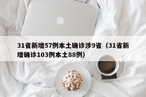 31省新增57例本土确诊涉9省（31省新增确诊103例本土88例）