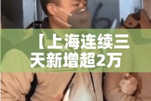 【上海连续三天新增超2万/上海连续三天新增超2万病例】