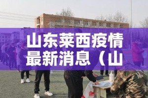 山东莱西疫情最新消息（山东莱阳最新疫情）