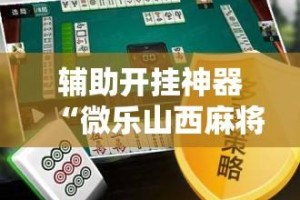 辅助开挂神器“微乐山西麻将万能开挂器通用版”掌握辅助功能必胜规则