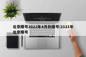 北京限号2023年4月份限号:2121年北京限号