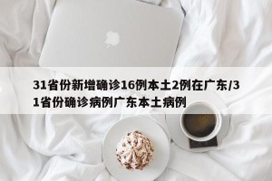 31省份新增确诊16例本土2例在广东/31省份确诊病例广东本土病例