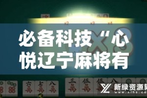 必备科技“心悦辽宁麻将有挂吗”(透视挂)辅助透视教程