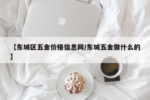 【东城区五金价格信息网/东城五金做什么的】