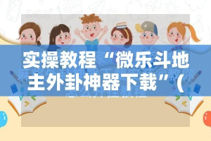 实操教程“微乐斗地主外卦神器下载”(透视挂)辅助透视教程