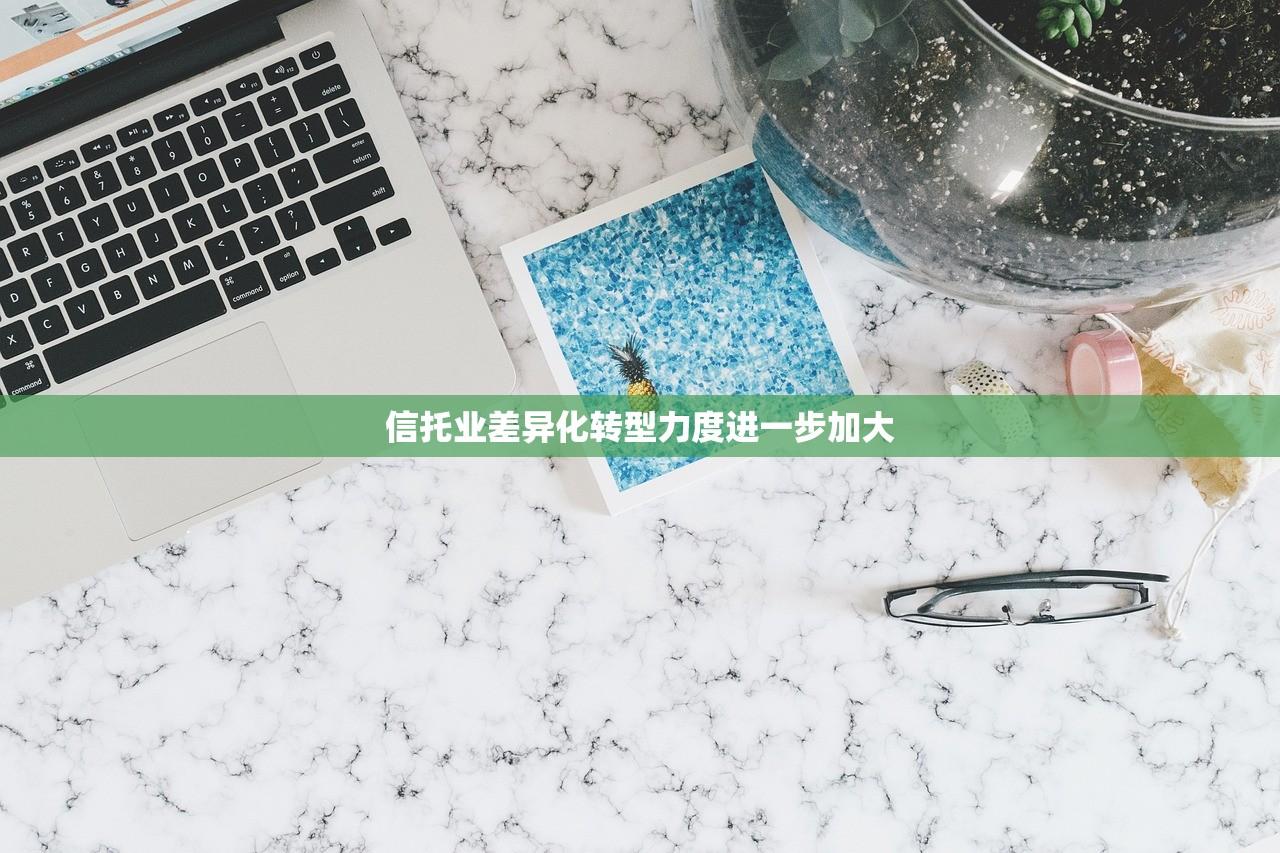 信托业差异化转型力度进一步加大 信托业差异化转型力度进一步加大
