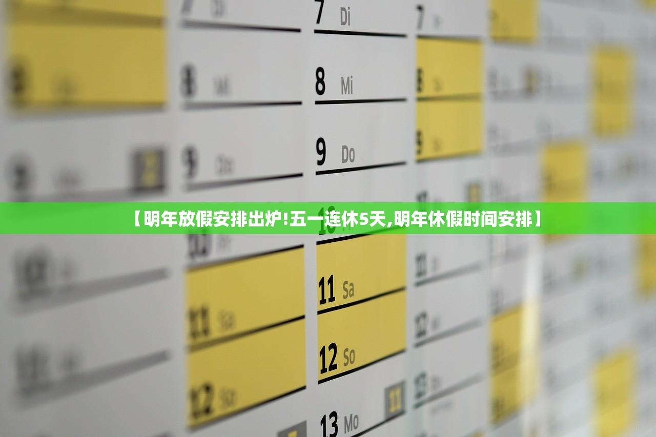 【明年放假安排出炉!五一连休5天,明年休假时间安排】 【明年放假安排出炉!五一连休5天,明年休假时间安排】