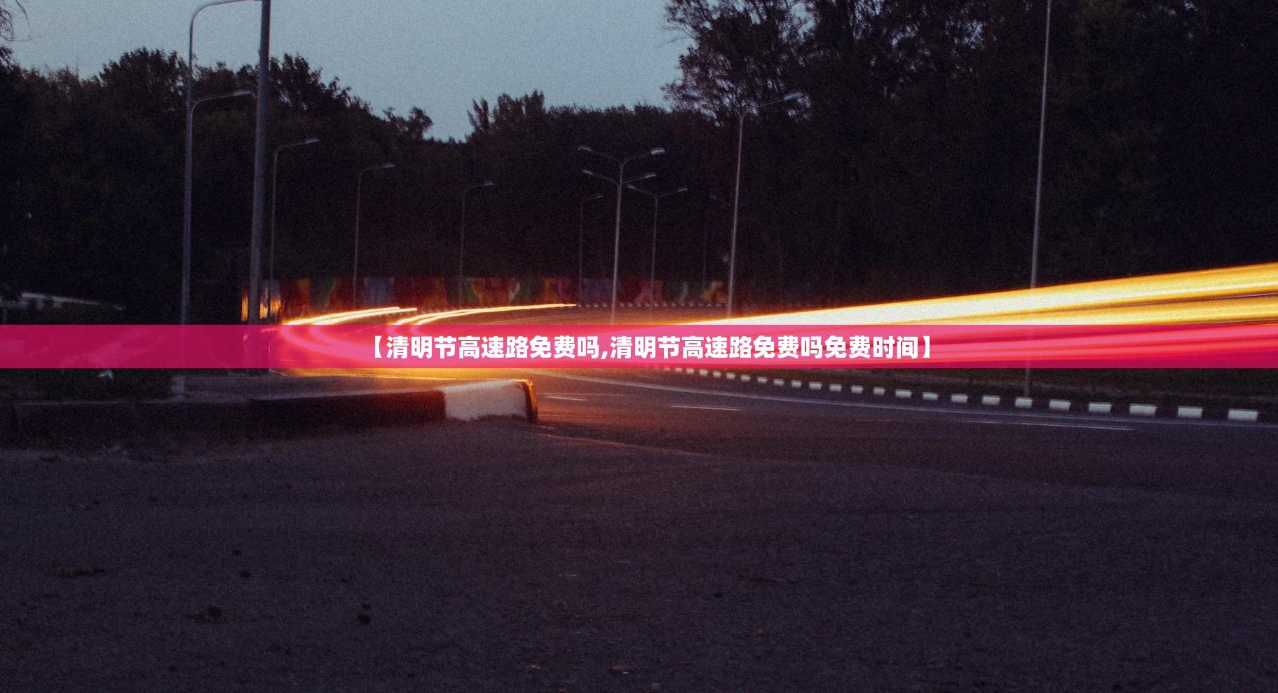 【清明节高速路免费吗,清明节高速路免费吗免费时间】
