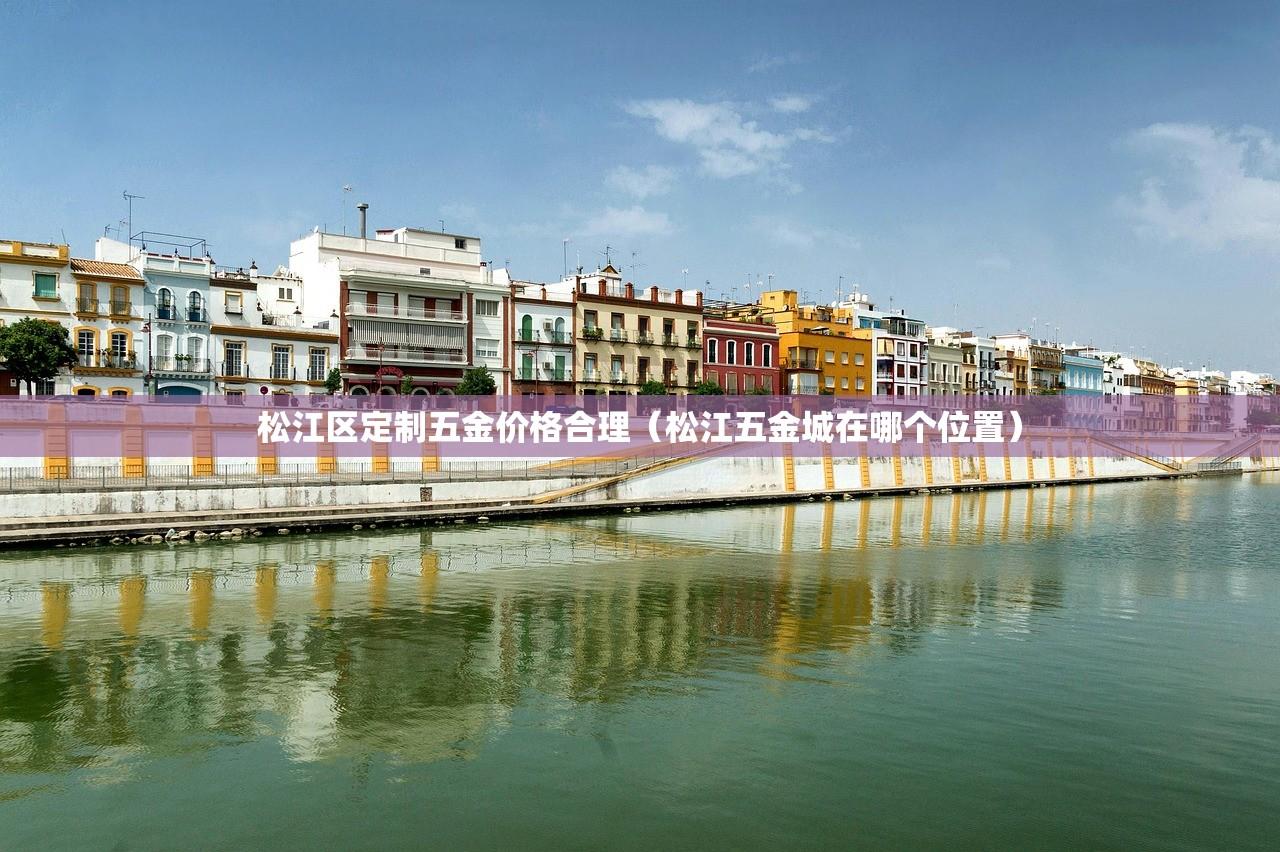 松江区定制五金价格合理（松江五金城在哪个位置）