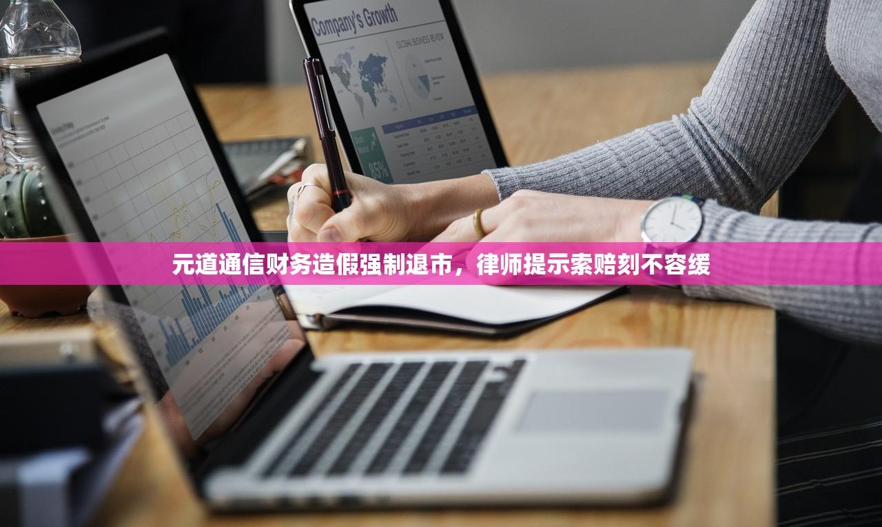 元道通信财务造假强制退市，律师提示索赔刻不容缓