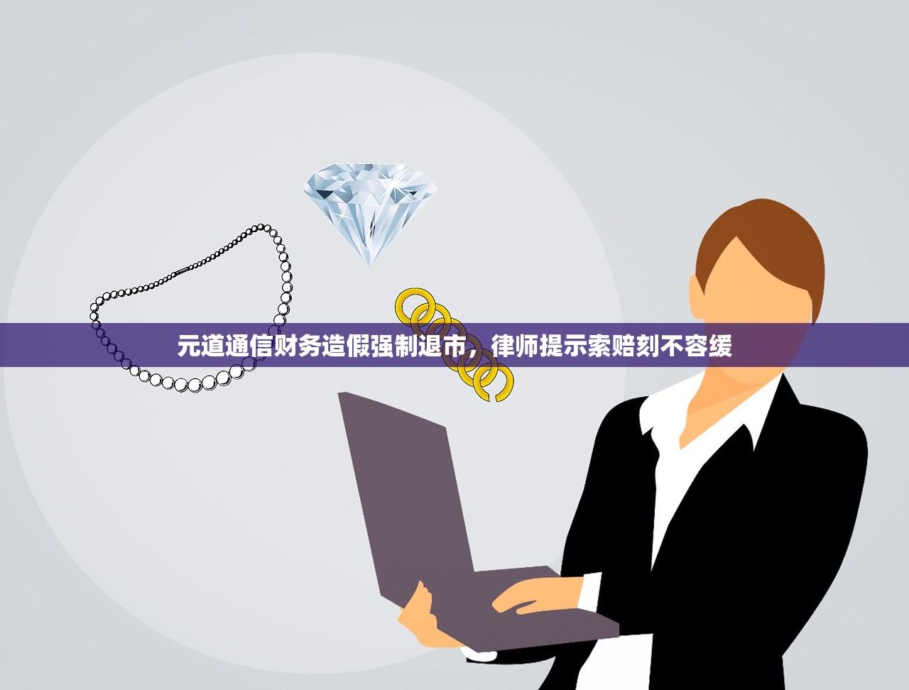 元道通信财务造假强制退市	，律师提示索赔刻不容缓
