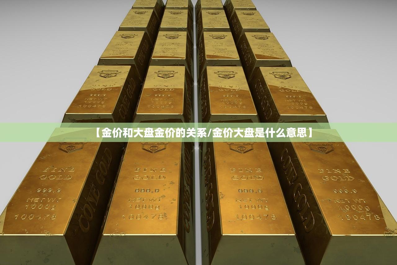 【金价和大盘金价的关系/金价大盘是什么意思】 【金价和大盘金价的关系/金价大盘是什么意思】
