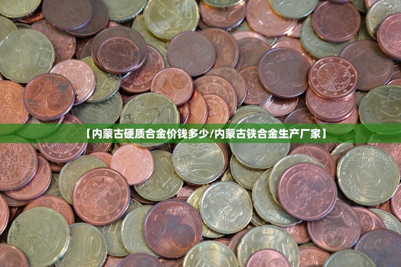 【内蒙古硬质合金价钱多少/内蒙古铁合金生产厂家】