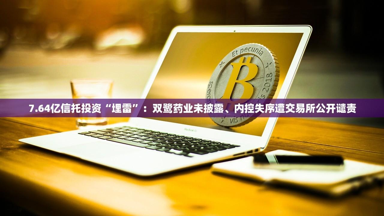 7.64亿信托投资“埋雷”：双鹭药业未披露	、内控失序遭交易所公开谴责