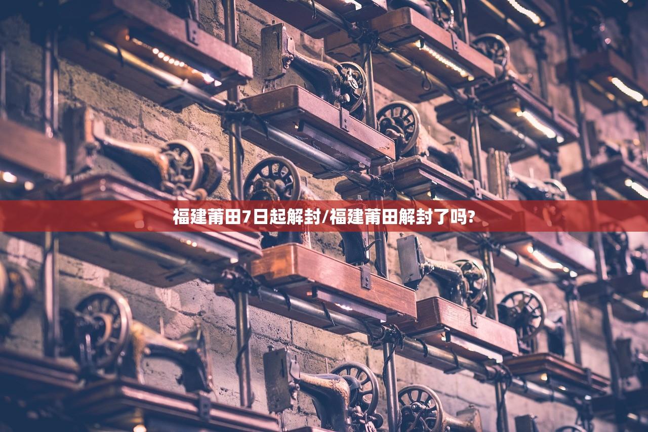 福建莆田7日起解封/福建莆田解封了吗?